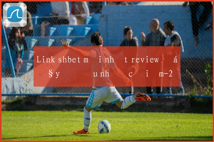 Link shbet mới nhất review đầy đủ ưu nhược điểm